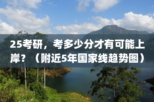 25考研，考多少分才有可能上岸？（附近5年國家線趨勢(shì)圖）液壓動(dòng)力機(jī)械,元件制造