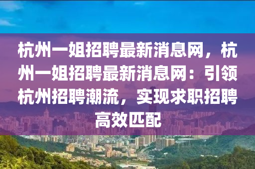 杭州一姐招聘最新消息網(wǎng)，杭州一姐招聘最新消息網(wǎng)：引領(lǐng)杭州招聘潮流，實(shí)現(xiàn)求職招聘高效匹配