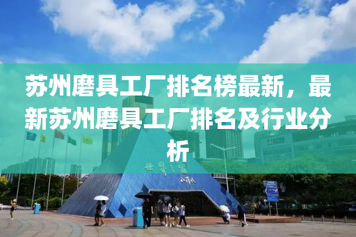 蘇州磨具工廠排名榜最新，最新蘇州磨具工廠排名及行業(yè)分析液壓動力機械,元件制造