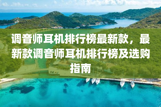 調音師耳機排行榜最新款，最新款調音師耳機排行榜及選購指南液壓動力機械,元件制造