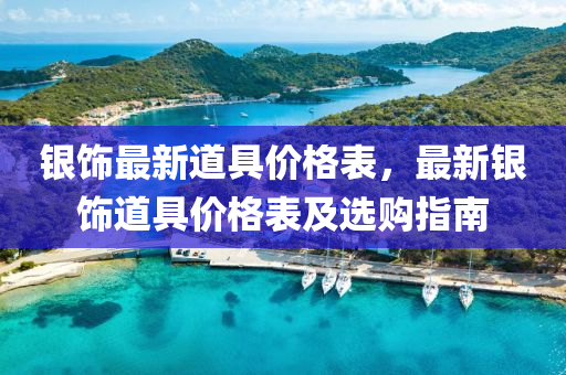 銀飾液壓動力機械,元件制造最新道具價格表，最新銀飾道具價格表及選購指南