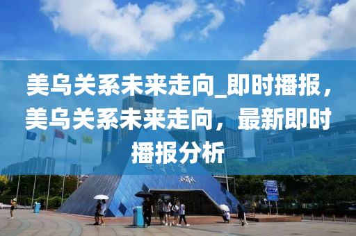 美烏關液壓動力機械,元件制造系未來走向_即時播報，美烏關系未來走向，最新即時播報分析