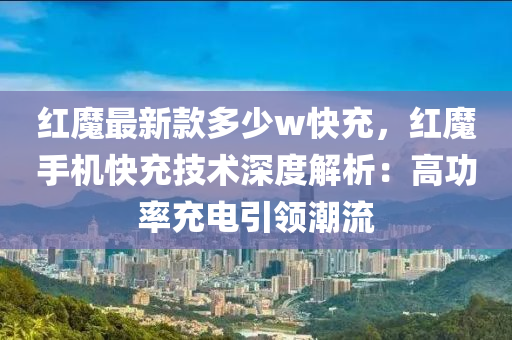 紅魔最新款多少w快充，紅魔手機(jī)快充技術(shù)深度解析：高功率充電引領(lǐng)潮流液壓動(dòng)力機(jī)械,元件制造