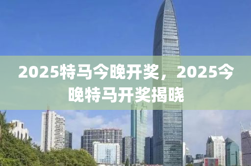 2025特馬今晚開獎(jiǎng)，2025今晚特馬開獎(jiǎng)揭曉液壓動(dòng)力機(jī)械,元件制造