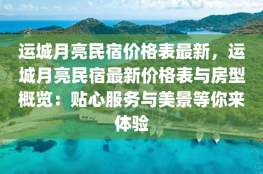 運(yùn)城月亮民宿價格表最新，運(yùn)城月亮民宿最新價格表與房型概覽：貼心服務(wù)與美景等你來體驗(yàn)液壓動力機(jī)械,元件制造