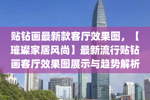 貼鉆畫液壓動力機械,元件制造最新款客廳效果圖，【璀璨家居風尚】最新流行貼鉆畫客廳效果圖展示與趨勢解析