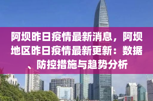 阿壩昨日疫情最新消液壓動力機(jī)械,元件制造息，阿壩地區(qū)昨日疫情最新更新：數(shù)據(jù)、防控措施與趨勢分析