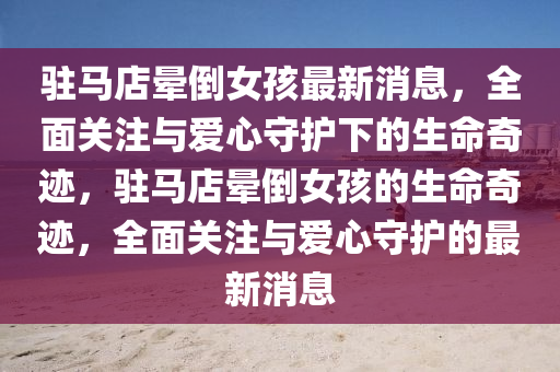 駐馬店暈倒女孩最新消息，全面關注與愛心守護下的生命奇跡，駐馬店暈倒液壓動力機械,元件制造女孩的生命奇跡，全面關注與愛心守護的最新消息