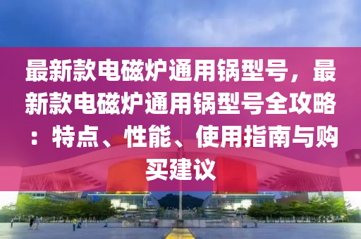 最新款電磁爐通用鍋型號(hào)，最新款電磁爐通用鍋型號(hào)全攻略：特點(diǎn)、性能、使用指南與購買建議液壓動(dòng)力機(jī)械,元件制造