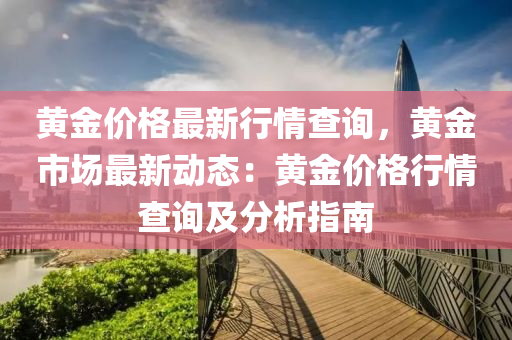 黃金價格最新行情查詢，黃金市場最新動態(tài)：黃金價格液壓動力機械,元件制造行情查詢及分析指南