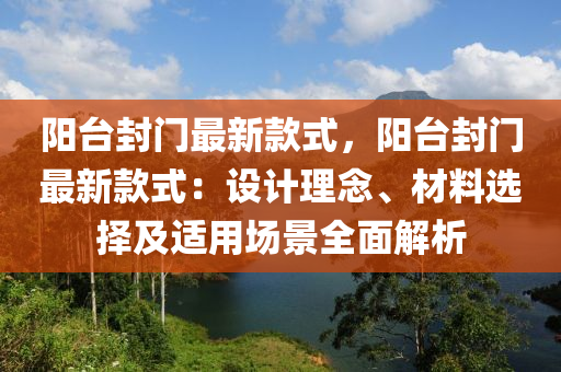 陽臺封門最新款式，陽臺封門最新款式：設(shè)計理念、材料選擇及適用場景全面解析液壓動力機(jī)械,元件制造