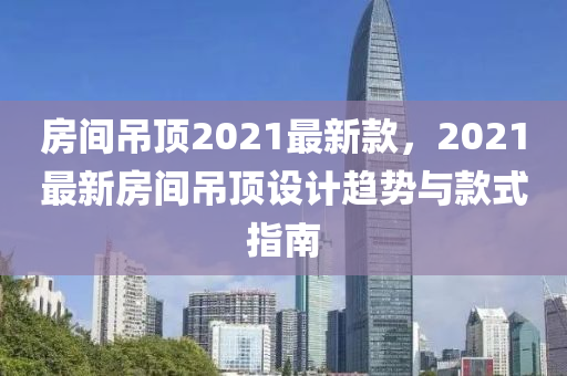 房間吊頂2021最新款，2021最新房間吊頂設計趨勢與款式指南液壓動力機械,元件制造