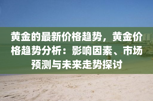 液壓動力機械,元件制造黃金的最新價格趨勢，黃金價格趨勢分析：影響因素、市場預測與未來走勢探討