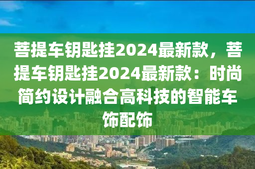 菩提車鑰匙掛2024最新液壓動(dòng)力機(jī)械,元件制造款，菩提車鑰匙掛2024最新款：時(shí)尚簡(jiǎn)約設(shè)計(jì)融合高科技的智能車飾配飾