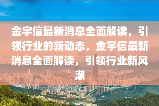 金宇信最新消息全面解讀，引領(lǐng)行業(yè)的新動態(tài)，金宇信最新消息全面解讀，引領(lǐng)行業(yè)新風(fēng)潮液壓動力機(jī)械,元件制造