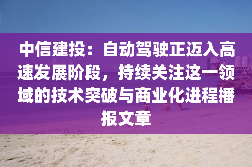 中信建投：自動駕駛正邁入高速發(fā)展階段，持續(xù)關注這一領域的技術突破與商業(yè)化進程播報文章液壓動力機械,元件制造