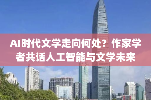 AI液壓動力機械,元件制造時代文學走向何處？作家學者共話人工智能與文學未來