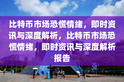 比特幣市場恐慌情緒，即時資訊與深度解析，液壓動力機械,元件制造比特幣市場恐慌情緒，即時資訊與深度解析報告