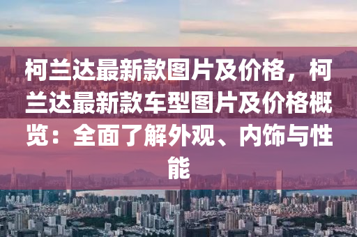 柯蘭達(dá)最新款圖片及價格，柯蘭達(dá)最新款車型圖片液壓動力機械,元件制造及價格概覽：全面了解外觀、內(nèi)飾與性能