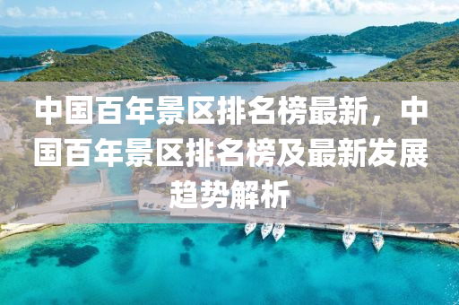 中國百年景區(qū)排名榜最新，中國百年景區(qū)排名榜及最新液壓動力機(jī)械,元件制造發(fā)展趨勢解析