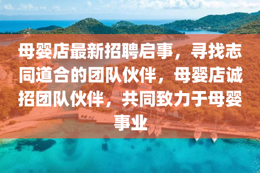 母嬰店最新招聘啟事，尋找志同道合的團(tuán)隊(duì)伙伴，母嬰店誠招團(tuán)隊(duì)伙伴，共同致力于母嬰事業(yè)
