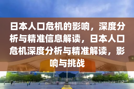 日本人口危機的影響，深度分析與精準(zhǔn)信息解讀，日本人口危機深度分析與精準(zhǔn)解讀，影響與挑戰(zhàn)液壓動力機械,元件制造