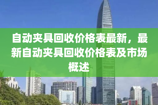 自動夾具回收價格表最新，最新自動夾具回收價格表及液壓動力機(jī)械,元件制造市場概述