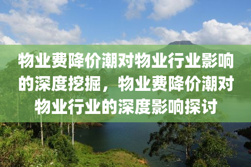 物業(yè)費液壓動力機械,元件制造降價潮對物業(yè)行業(yè)影響的深度挖掘，物業(yè)費降價潮對物業(yè)行業(yè)的深度影響探討