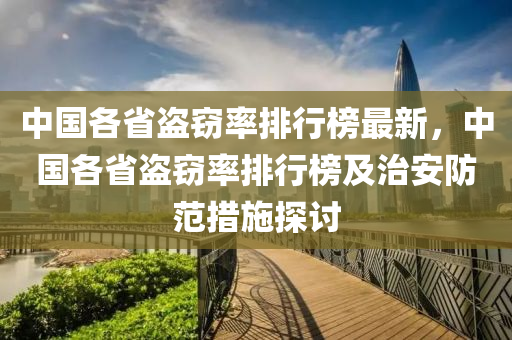 中國各省盜竊率排行榜最新，中國各省盜竊率排行榜及治安防范措施探討液壓動力機(jī)械,元件制造