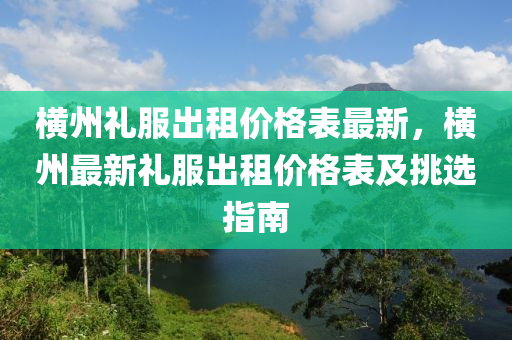 橫州禮服出租價格表最新，橫州最新禮服出租價格表及挑選指南液壓動力機械,元件制造