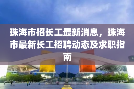 珠海市招長工最新消息，珠海市最新長工招聘動態(tài)及求液壓動力機(jī)械,元件制造職指南