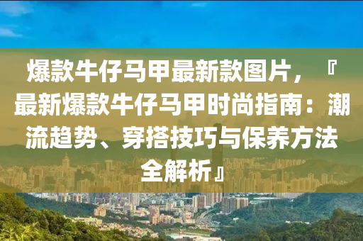 爆款牛仔馬甲最新款圖片，液壓動力機械,元件制造『最新爆款牛仔馬甲時尚指南：潮流趨勢、穿搭技巧與保養(yǎng)方法全解析』