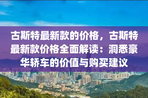 古斯特最新款的價格，古斯特最新款價格全面解讀：洞悉豪液壓動力機械,元件制造華轎車的價值與購買建議