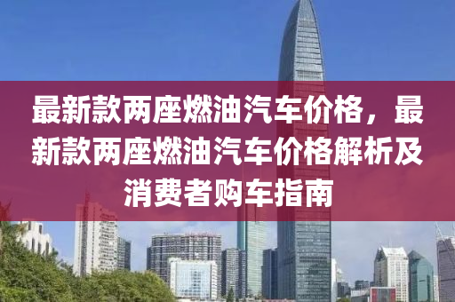 液壓動力機(jī)械,元件制造最新款兩座燃油汽車價格，最新款兩座燃油汽車價格解析及消費者購車指南