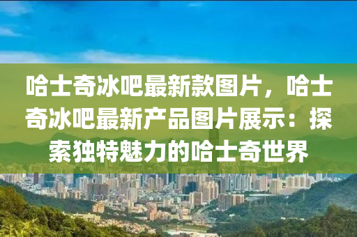 哈士奇冰吧最新液壓動力機械,元件制造款圖片，哈士奇冰吧最新產(chǎn)品圖片展示：探索獨特魅力的哈士奇世界