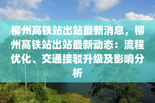 柳州高鐵站出站最新消息，柳州高鐵站出站最新動態(tài)：流程優(yōu)化、交通接駁升級及影響分析液壓動力機械,元件制造