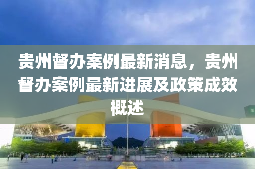 貴州督辦案例最新消息，貴州督辦案例最新進(jìn)展及政策成效概述液壓動(dòng)力機(jī)械,元件制造