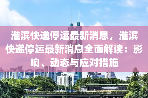 淮濱快遞停運(yùn)最新消息，淮濱快遞停運(yùn)最新消息全面解讀：影響、動(dòng)態(tài)與應(yīng)對(duì)措施液壓動(dòng)力機(jī)械,元件制造