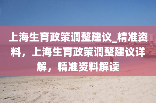 上海生育政策調整建議_精準資料，上海生育政策調整建議詳解，精準資料解讀液壓動力機械,元件制造