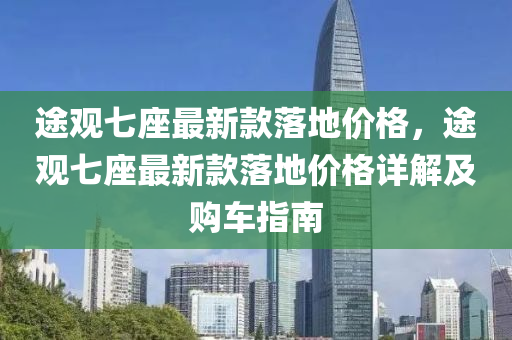 途觀七座最新款落地價格，途觀七座最新款落地價格詳解及購車指南