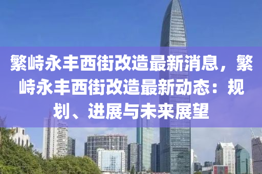 繁峙永豐西街改造最新消息，繁峙永豐西街改造最新動(dòng)態(tài)：規(guī)劃、進(jìn)展與未來展望液壓動(dòng)力機(jī)械,元件制造