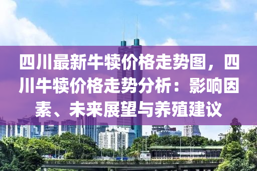 四川最新牛犢價(jià)格走勢(shì)圖，四川牛犢價(jià)格走勢(shì)分析：影響因素、未來展望與養(yǎng)殖建議液壓動(dòng)力機(jī)械,元件制造