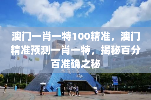 澳門一肖一特100精準，澳門精準預測一肖一特，揭秘百分百準確之秘