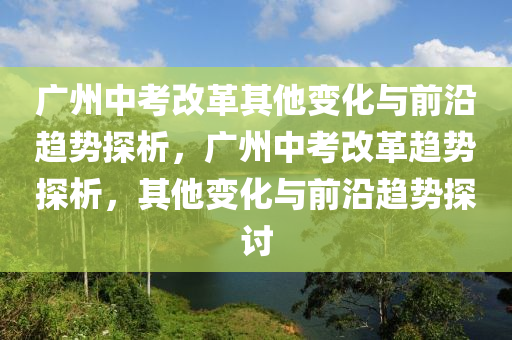 廣州中考改革其他變化與前沿趨勢探析，廣州中考改革趨勢探析，其他變化與前沿趨勢探討液壓動力機械,元件制造