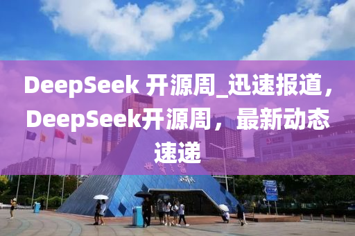 DeepSeek液壓動力機械,元件制造 開源周_迅速報道，DeepSeek開源周，最新動態(tài)速遞