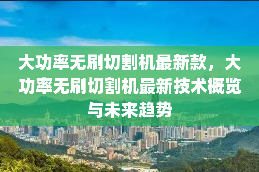 大功率無刷切割機最新款，大功率無刷切割機最新技術概覽與未來趨勢液壓動力機械,元件制造