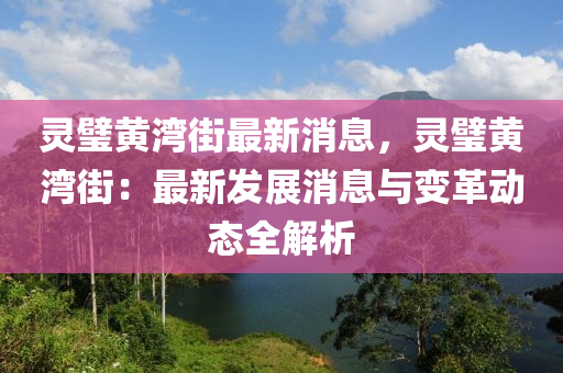 靈璧黃灣街最新消息，靈璧黃灣街：最新發(fā)展消息與變革動態(tài)全解析液壓動力機(jī)械,元件制造