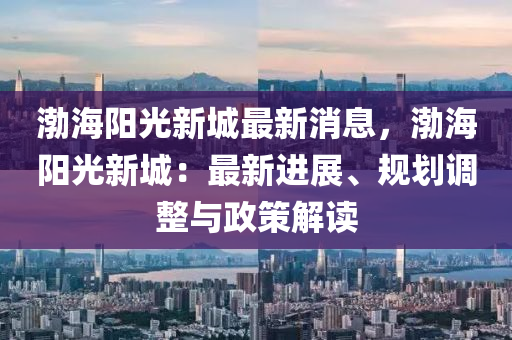 渤海陽光新城最新消息，渤海陽光新城：最新進展、規(guī)劃調整與政策解讀液壓動力機械,元件制造