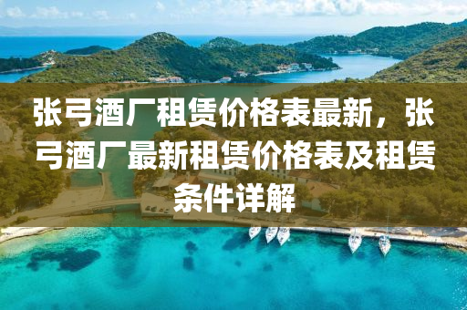 張弓酒廠租賃價格表最新，張弓酒廠最新租賃價格表及租賃條件詳解液壓動力機(jī)械,元件制造