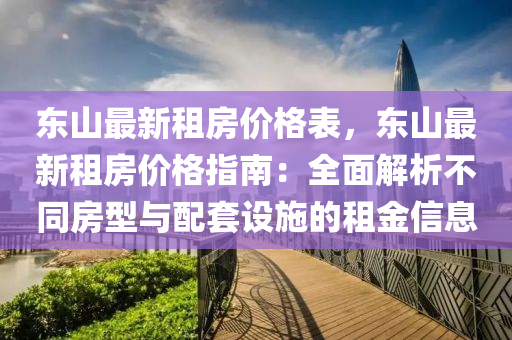 東山最新租房價格表，液壓動力機械,元件制造東山最新租房價格指南：全面解析不同房型與配套設施的租金信息